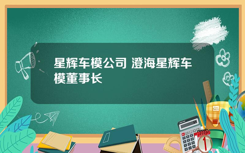 星辉车模公司 澄海星辉车模董事长